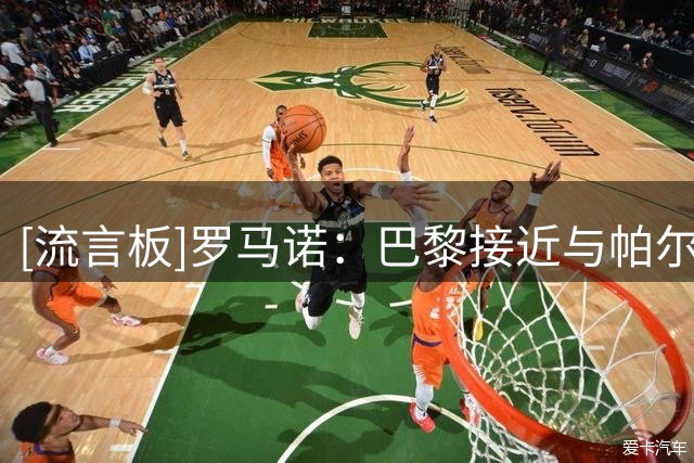 [流言板]罗马诺：巴黎接近与帕尔马达协议，铃木彩艳总价3500万欧